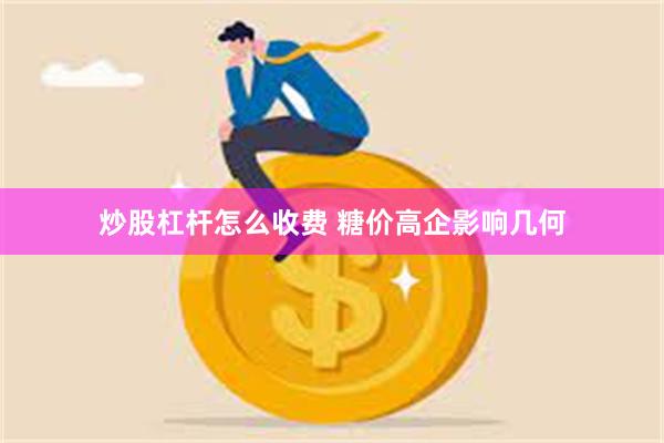 炒股杠杆怎么收费 糖价高企影响几何