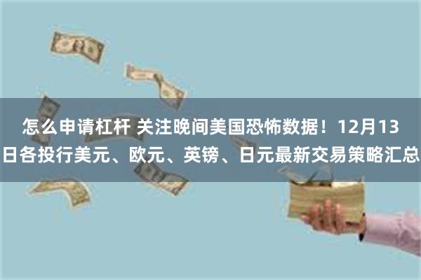 怎么申请杠杆 关注晚间美国恐怖数据！12月13日各投行美元、欧元、英镑、日元最新交易策略汇总