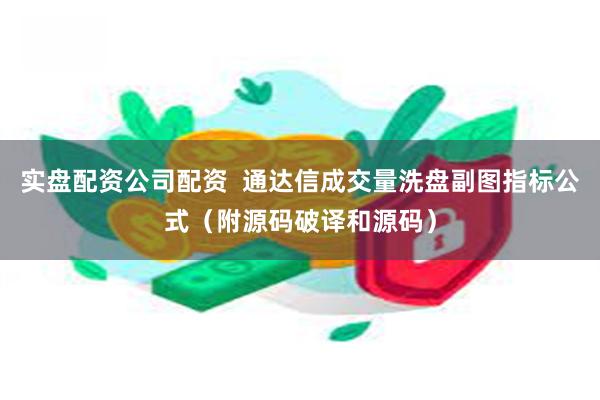 实盘配资公司配资  通达信成交量洗盘副图指标公式（附源码破译和源码）