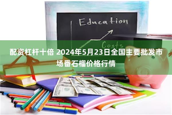 配资杠杆十倍 2024年5月23日全国主要批发市场番石榴价格行情