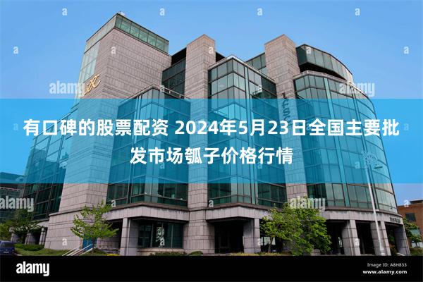 有口碑的股票配资 2024年5月23日全国主要批发市场瓠子价格行情