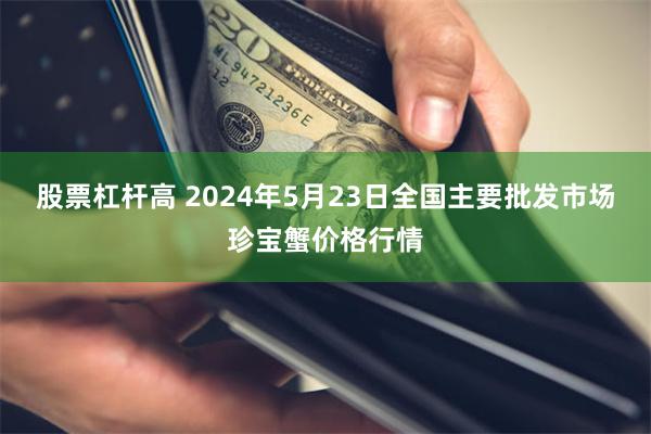 股票杠杆高 2024年5月23日全国主要批发市场珍宝蟹价格行情