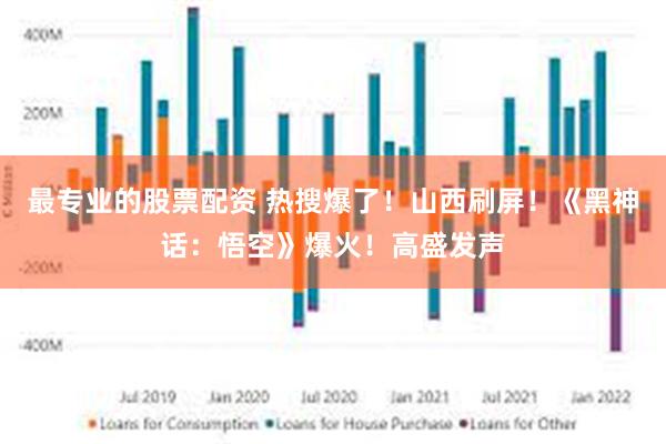 最专业的股票配资 热搜爆了！山西刷屏！《黑神话：悟空》爆火！高盛发声