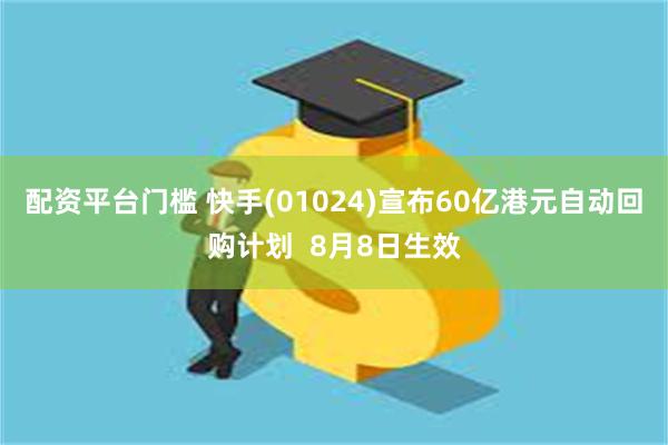 配资平台门槛 快手(01024)宣布60亿港元自动回购计划  8月8日生效