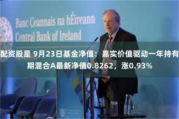 配资股是 9月23日基金净值：嘉实价值驱动一年持有期混合A最新净值0.8262，涨0.93%