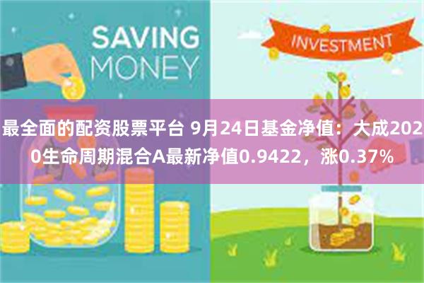 最全面的配资股票平台 9月24日基金净值：大成2020生命周期混合A最新净值0.9422，涨0.37%