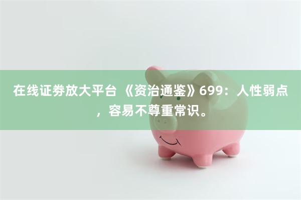 在线证劵放大平台 《资治通鉴》699：人性弱点，容易不尊重常识。