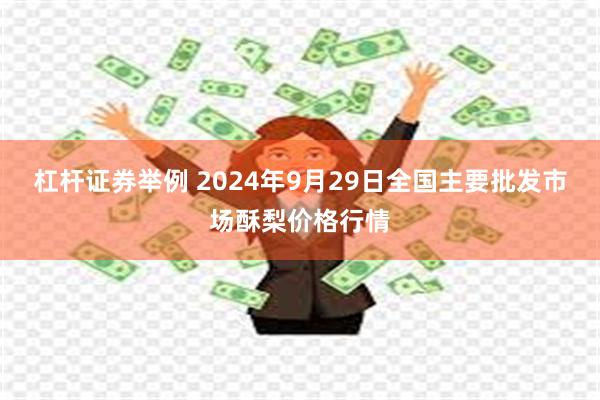 杠杆证券举例 2024年9月29日全国主要批发市场酥梨价格行情