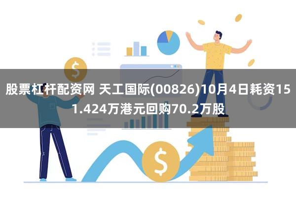 股票杠杆配资网 天工国际(00826)10月4日耗资151.424万港元回购70.2万股