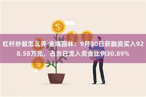 杠杆炒股怎么弄 金埔园林：9月30日获融资买入928.58万元，占当日流入资金比例30.89%