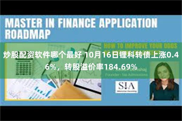 炒股配资软件哪个最好 10月16日锂科转债上涨0.46%，转股溢价率184.69%