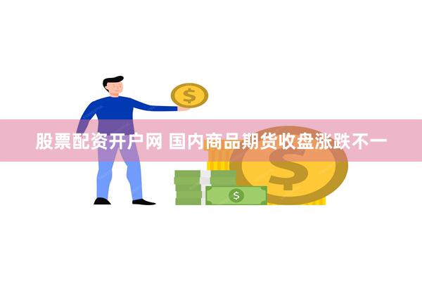 股票配资开户网 国内商品期货收盘涨跌不一