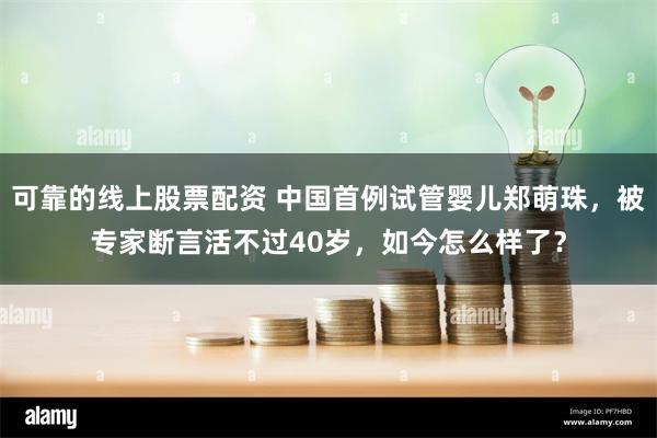 可靠的线上股票配资 中国首例试管婴儿郑萌珠，被专家断言活不过40岁，如今怎么样了？