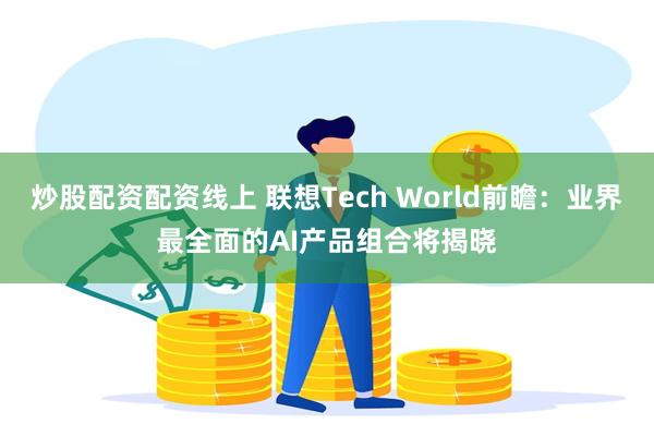 炒股配资配资线上 联想Tech World前瞻：业界最全面的AI产品组合将揭晓