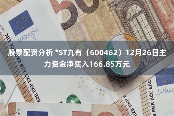 股票配资分析 *ST九有（600462）12月26日主力资金净买入166.85万元