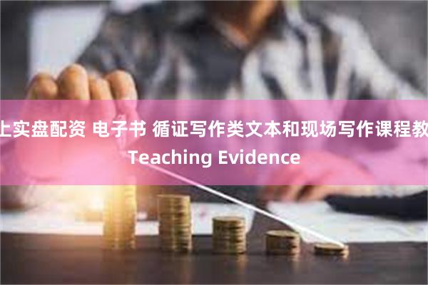 网上实盘配资 电子书 循证写作类文本和现场写作课程教学 Teaching Evidence