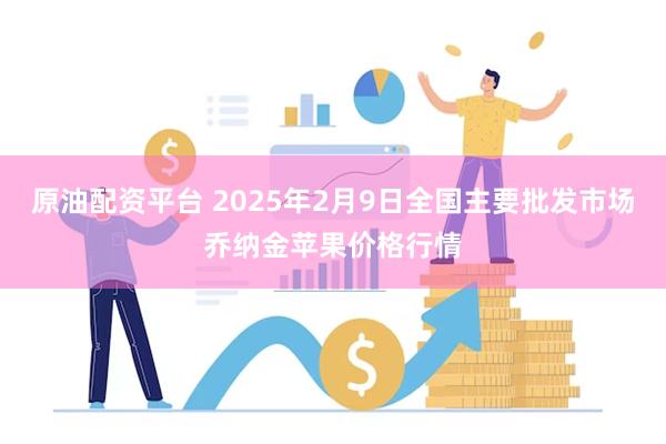 原油配资平台 2025年2月9日全国主要批发市场乔纳金苹果价格行情